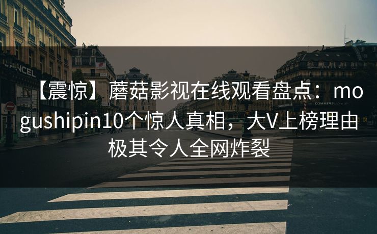 【震惊】蘑菇影视在线观看盘点：mogushipin10个惊人真相，大V上榜理由极其令人全网炸裂