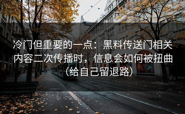 冷门但重要的一点：黑料传送门相关内容二次传播时，信息会如何被扭曲（给自己留退路）